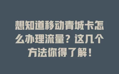 想知道移动青城卡怎么办理流量？这几个方法你得了解！