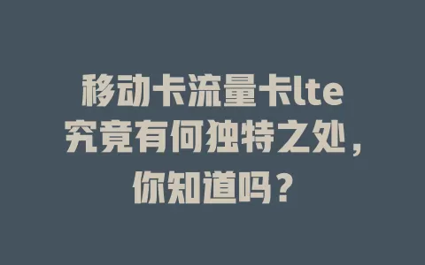 移动卡流量卡lte究竟有何独特之处，你知道吗？