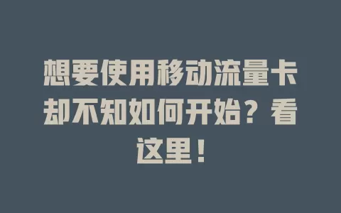 想要使用移动流量卡却不知如何开始？看这里！
