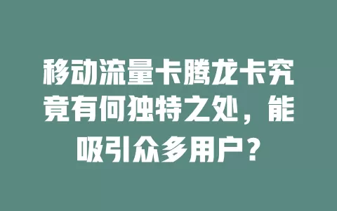 移动流量卡腾龙卡究竟有何独特之处，能吸引众多用户？