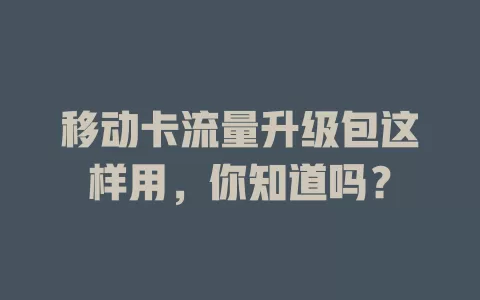 移动卡流量升级包这样用，你知道吗？