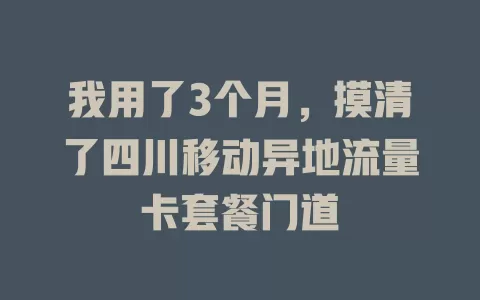 我用了3个月，摸清了四川移动异地流量卡套餐门道