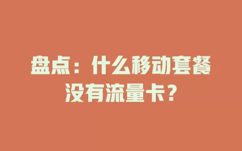 盘点：什么移动套餐没有流量卡？