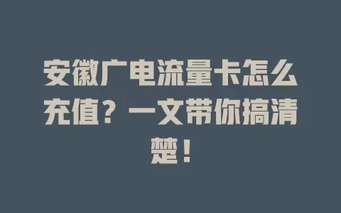 安徽广电流量卡怎么充值？一文带你搞清楚！