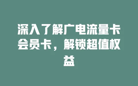 深入了解广电流量卡会员卡，解锁超值权益