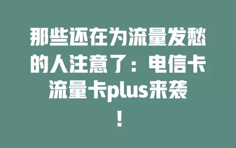 那些还在为流量发愁的人注意了：电信卡流量卡plus来袭！