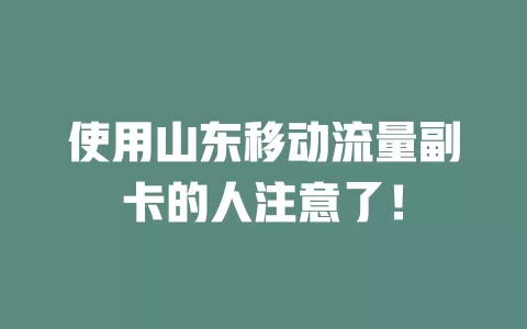 使用山东移动流量副卡的人注意了！