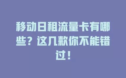 移动日租流量卡有哪些？这几款你不能错过！