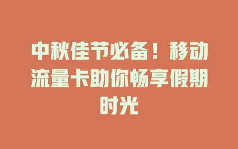 中秋佳节必备！移动流量卡助你畅享假期时光