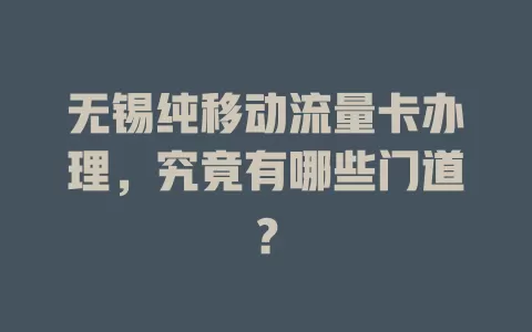 无锡纯移动流量卡办理，究竟有哪些门道？