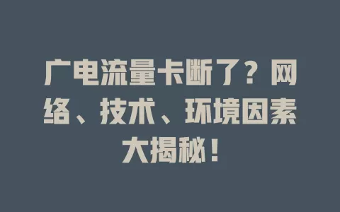 广电流量卡断了？网络、技术、环境因素大揭秘！