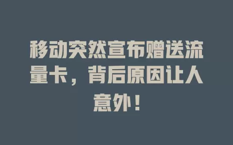 移动突然宣布赠送流量卡，背后原因让人意外！
