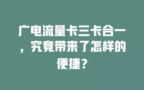 广电流量卡三卡合一，究竟带来了怎样的便捷？