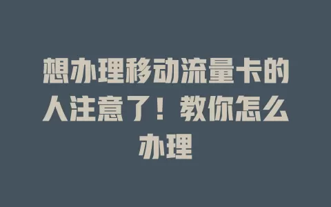 想办理移动流量卡的人注意了！教你怎么办理