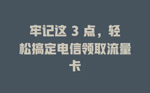 牢记这 3 点，轻松搞定电信领取流量卡