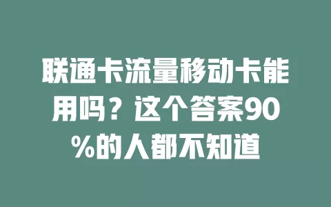 联通卡流量移动卡能用吗？这个答案90%的人都不知道