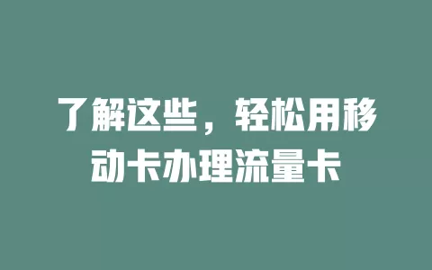 了解这些，轻松用移动卡办理流量卡