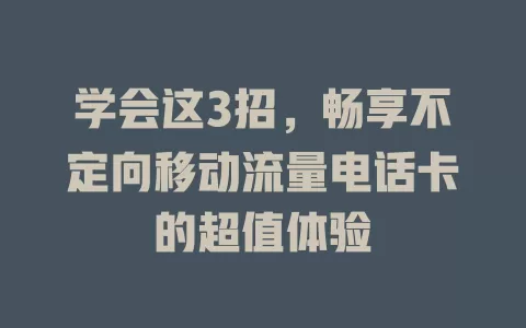 学会这3招，畅享不定向移动流量电话卡的超值体验