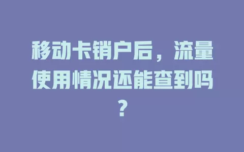 移动卡销户后，流量使用情况还能查到吗？