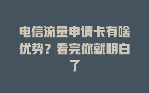电信流量申请卡有啥优势？看完你就明白了
