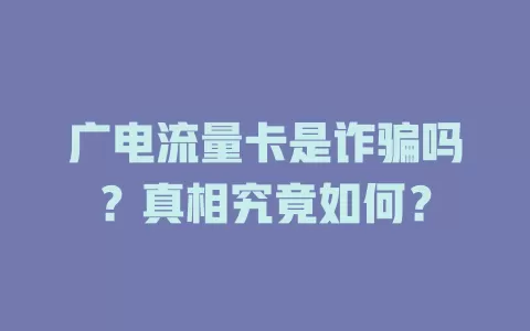 广电流量卡是诈骗吗？真相究竟如何？