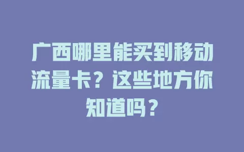 广西哪里能买到移动流量卡？这些地方你知道吗？