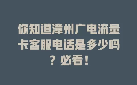 你知道漳州广电流量卡客服电话是多少吗？必看！