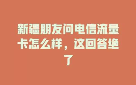 新疆朋友问电信流量卡怎么样，这回答绝了