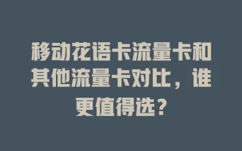 移动花语卡流量卡和其他流量卡对比，谁更值得选？