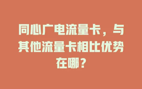 同心广电流量卡，与其他流量卡相比优势在哪？