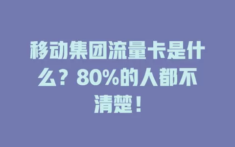 移动集团流量卡是什么？80%的人都不清楚！