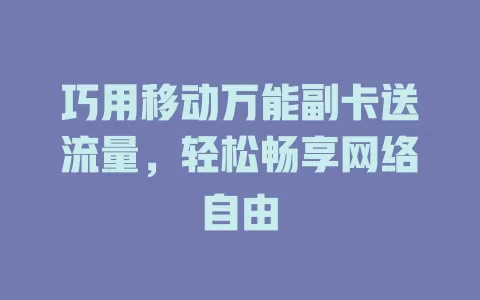 巧用移动万能副卡送流量，轻松畅享网络自由