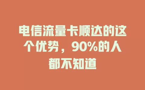 电信流量卡顺达的这个优势，90%的人都不知道