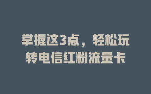 掌握这3点，轻松玩转电信红粉流量卡