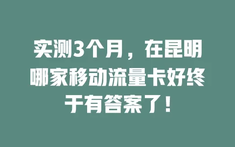 实测3个月，在昆明哪家移动流量卡好终于有答案了！