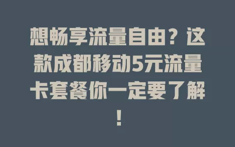 想畅享流量自由？这款成都移动5元流量卡套餐你一定要了解！