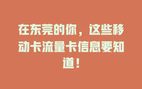 在东莞的你，这些移动卡流量卡信息要知道！