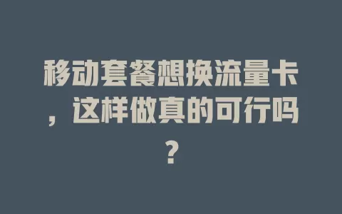 移动套餐想换流量卡，这样做真的可行吗？