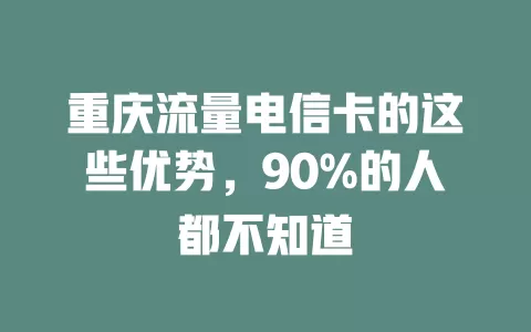 重庆流量电信卡的这些优势，90%的人都不知道