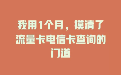 我用1个月，摸清了流量卡电信卡查询的门道