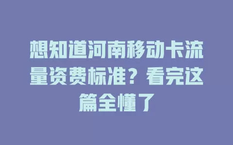 想知道河南移动卡流量资费标准？看完这篇全懂了