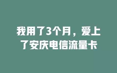 我用了3个月，爱上了安庆电信流量卡