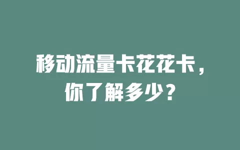 移动流量卡花花卡，你了解多少？