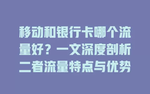 移动和银行卡哪个流量好？一文深度剖析二者流量特点与优势
