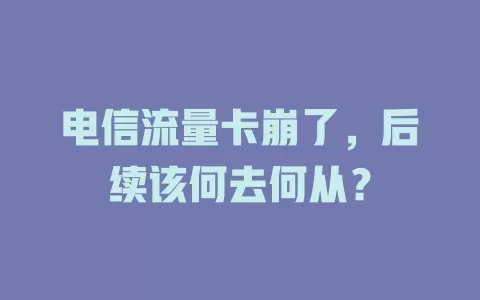 电信流量卡崩了，后续该何去何从？
