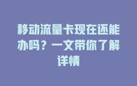 移动流量卡现在还能办吗？一文带你了解详情