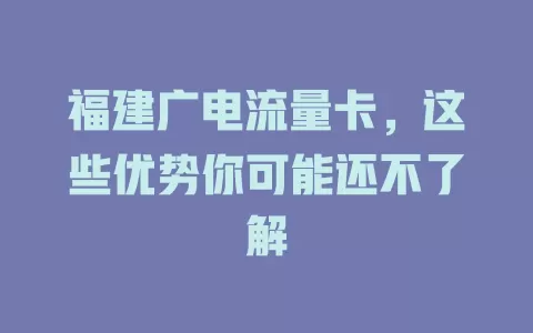 福建广电流量卡，这些优势你可能还不了解