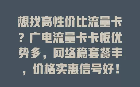 想找高性价比流量卡？广电流量卡卡板优势多，网络稳套餐丰，价格实惠信号好！