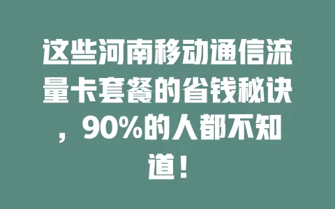 这些河南移动通信流量卡套餐的省钱秘诀，90%的人都不知道！