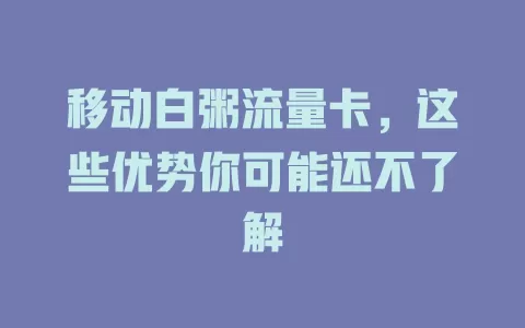 移动白粥流量卡，这些优势你可能还不了解